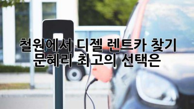 철원에서 디젤 렌트카 찾기: 문혜리 최고의 선택은?