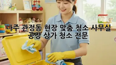 나주 관정동 현장 맞춤 청소: 사무실, 공장, 상가 청소 전문!