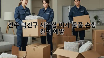 전주 덕진구 사무실 이사🚚 물품 손상 🚫 완벽 예방!
