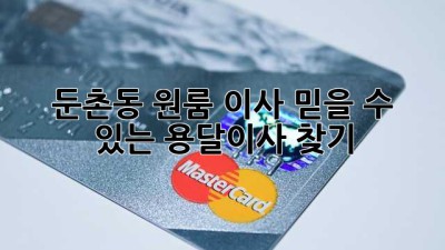 둔촌동 원룸 이사? 믿을 수 있는 용달이사 찾기!